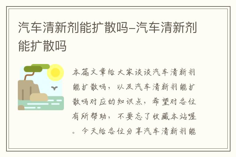 汽车清新剂能扩散吗-汽车清新剂能扩散吗