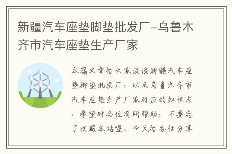 新疆汽车座垫脚垫批发厂-乌鲁木齐市汽车座垫生产厂家