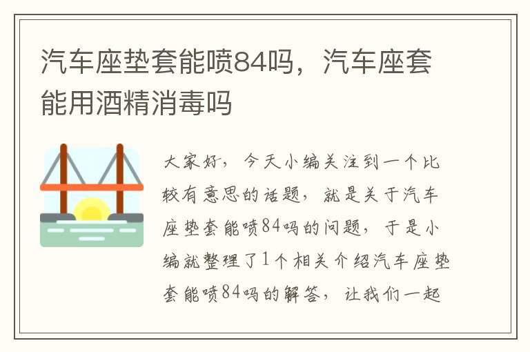 汽车座垫套能喷84吗，汽车座套能用酒精消毒吗