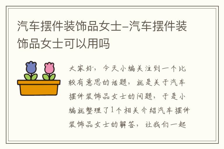 汽车摆件装饰品女士-汽车摆件装饰品女士可以用吗